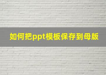 如何把ppt模板保存到母版