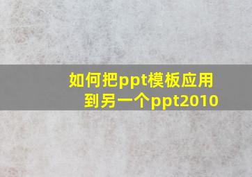 如何把ppt模板应用到另一个ppt2010