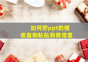 如何把ppt的模板复制粘贴到微信里