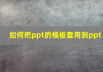 如何把ppt的模板套用到ppt