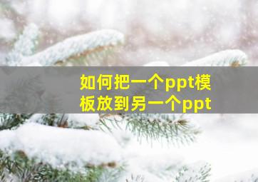 如何把一个ppt模板放到另一个ppt