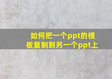 如何把一个ppt的模板复制到另一个ppt上