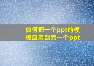 如何把一个ppt的模板应用到另一个ppt