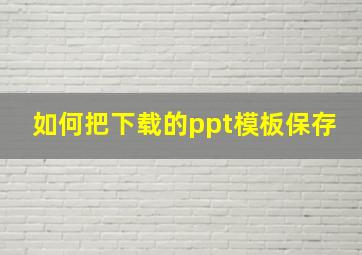 如何把下载的ppt模板保存