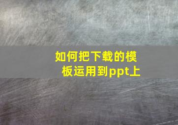 如何把下载的模板运用到ppt上