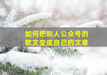 如何把别人公众号的软文变成自己的文章