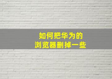 如何把华为的浏览器删掉一些