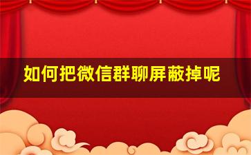 如何把微信群聊屏蔽掉呢