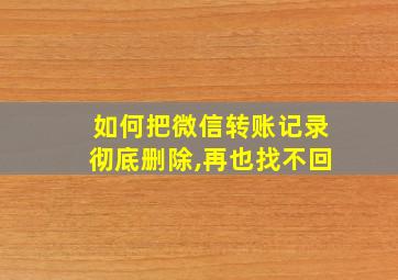 如何把微信转账记录彻底删除,再也找不回