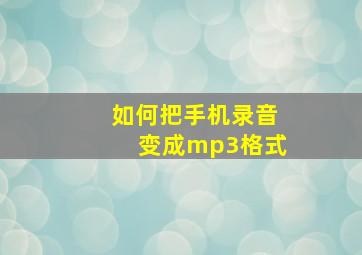 如何把手机录音变成mp3格式