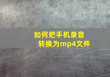 如何把手机录音转换为mp4文件