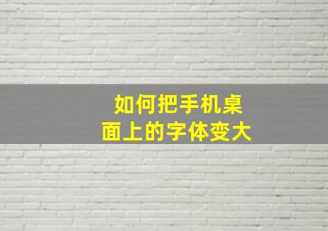 如何把手机桌面上的字体变大