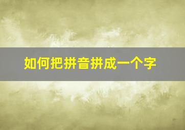 如何把拼音拼成一个字