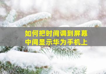 如何把时间调到屏幕中间显示华为手机上