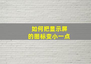 如何把显示屏的图标变小一点