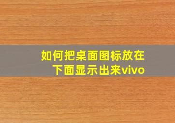 如何把桌面图标放在下面显示出来vivo