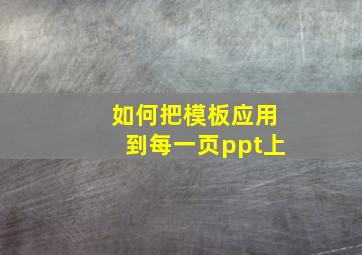 如何把模板应用到每一页ppt上