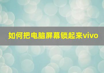 如何把电脑屏幕锁起来vivo