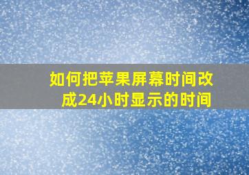 如何把苹果屏幕时间改成24小时显示的时间