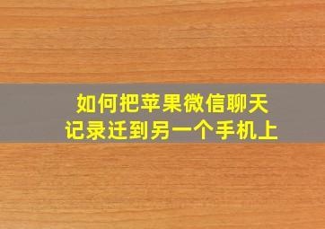 如何把苹果微信聊天记录迁到另一个手机上