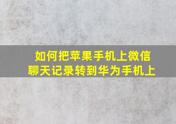 如何把苹果手机上微信聊天记录转到华为手机上