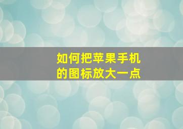 如何把苹果手机的图标放大一点