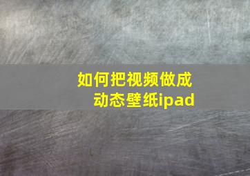 如何把视频做成动态壁纸ipad