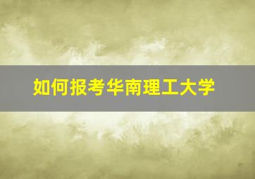 如何报考华南理工大学