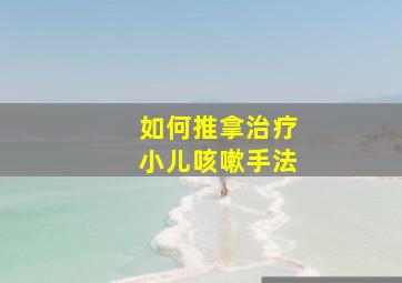 如何推拿治疗小儿咳嗽手法