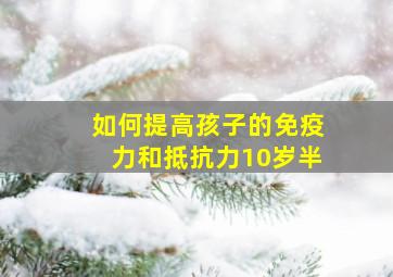 如何提高孩子的免疫力和抵抗力10岁半