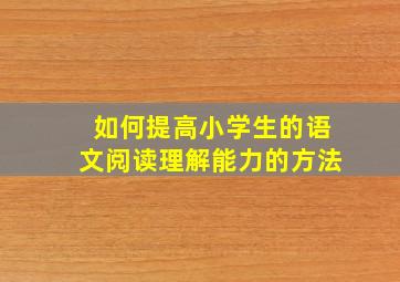 如何提高小学生的语文阅读理解能力的方法