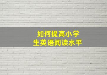 如何提高小学生英语阅读水平