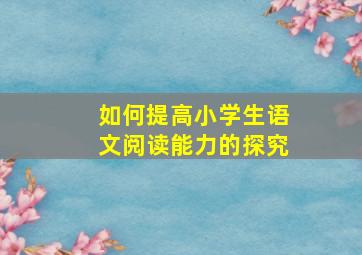 如何提高小学生语文阅读能力的探究