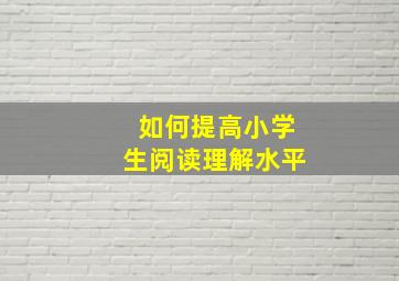 如何提高小学生阅读理解水平