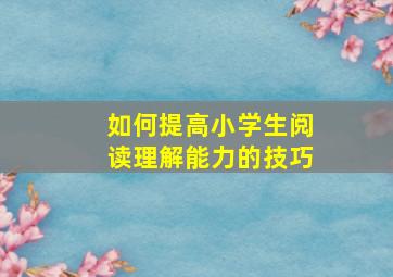 如何提高小学生阅读理解能力的技巧