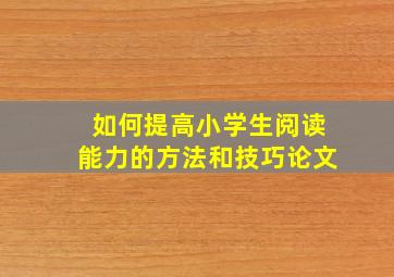 如何提高小学生阅读能力的方法和技巧论文