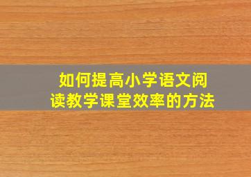 如何提高小学语文阅读教学课堂效率的方法