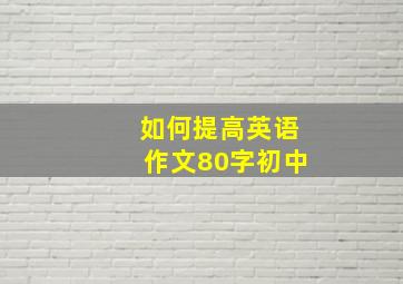 如何提高英语作文80字初中