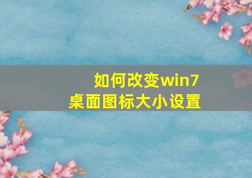 如何改变win7桌面图标大小设置