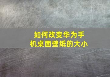 如何改变华为手机桌面壁纸的大小