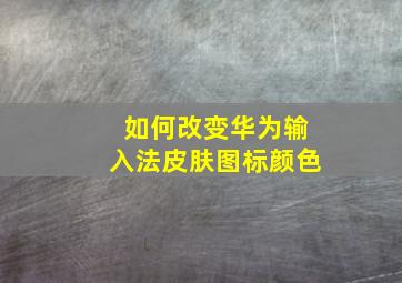 如何改变华为输入法皮肤图标颜色