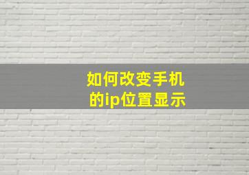 如何改变手机的ip位置显示