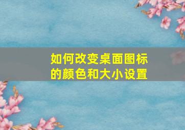 如何改变桌面图标的颜色和大小设置