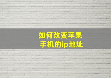 如何改变苹果手机的ip地址