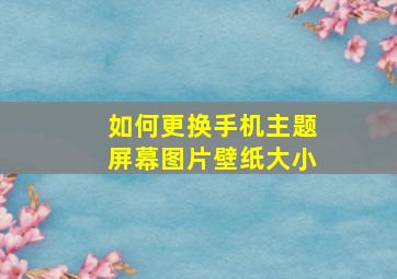 如何更换手机主题屏幕图片壁纸大小