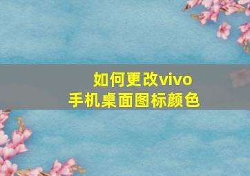 如何更改vivo手机桌面图标颜色