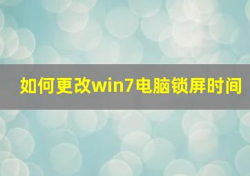 如何更改win7电脑锁屏时间