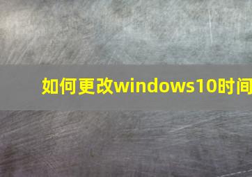 如何更改windows10时间