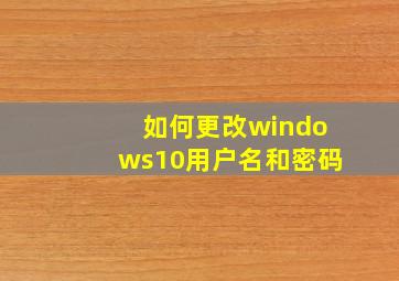 如何更改windows10用户名和密码