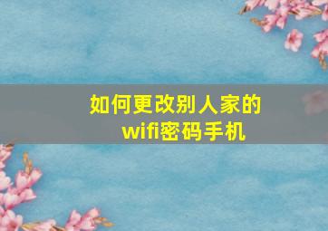 如何更改别人家的wifi密码手机